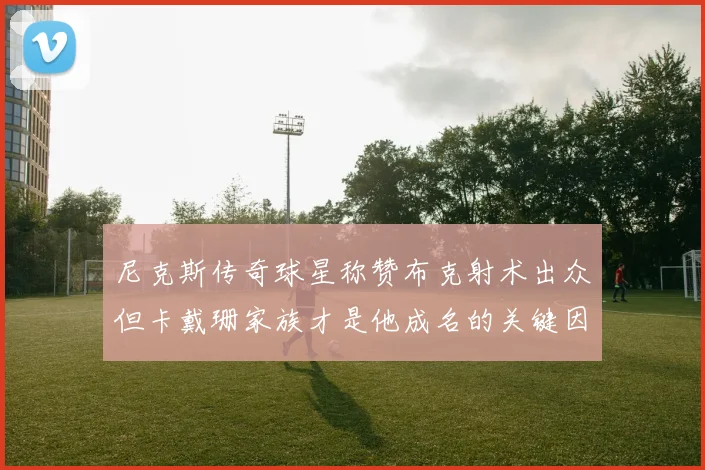 尼克斯传奇球星称赞布克射术出众但卡戴珊家族才是他成名的关键因素