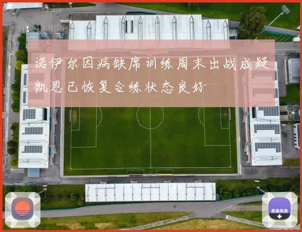 诺伊尔因病缺席训练周末出战成疑凯恩已恢复合练状态良好