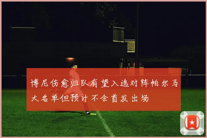 博尼伤愈归队有望入选对阵帕尔马大名单但预计不会首发出场