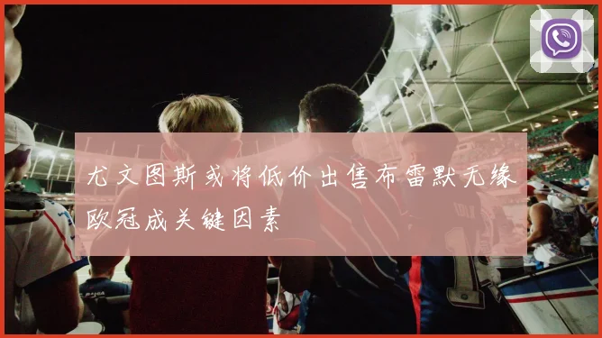 尤文图斯或将低价出售布雷默无缘欧冠成关键因素