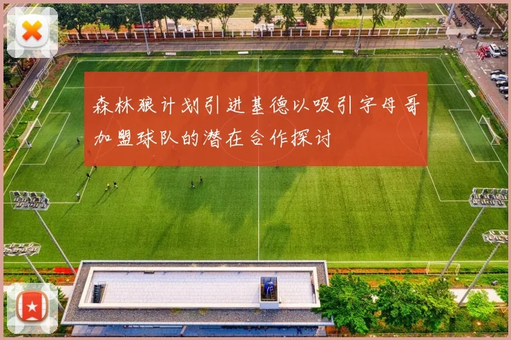 森林狼计划引进基德以吸引字母哥加盟球队的潜在合作探讨