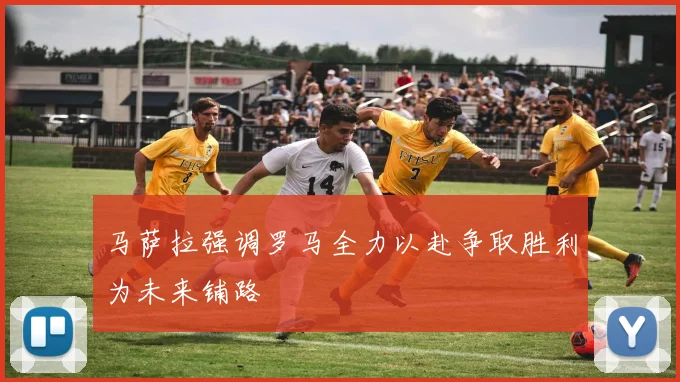 马萨拉强调罗马全力以赴争取胜利为未来铺路