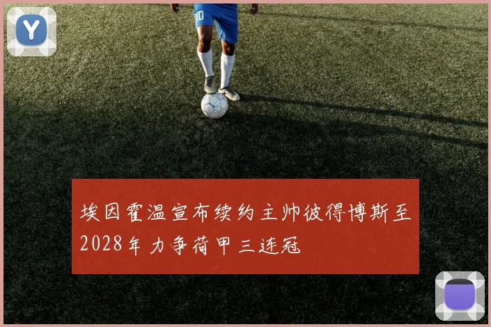 埃因霍温宣布续约主帅彼得博斯至2028年力争荷甲三连冠