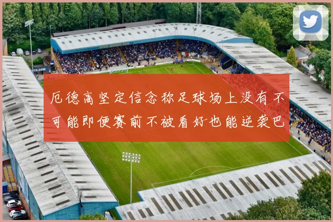 厄德高坚定信念称足球场上没有不可能即便赛前不被看好也能逆袭巴西