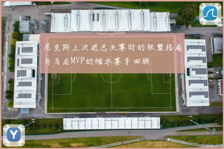 尼克斯上次进总决赛时的联盟格局与马龙MVP的缩水赛季回顾