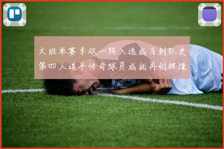 文班单赛季双一阵入选成马刺队史第四人追平传奇球员成就再创辉煌